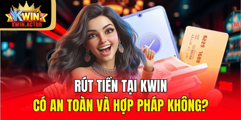 Rút tiền tại KWIN có an toàn và hợp pháp không?